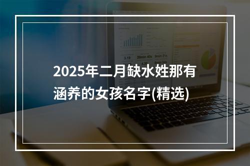 2025年二月缺水姓那有涵养的女孩名字(精选)