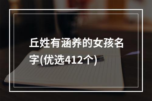 丘姓有涵养的女孩名字(优选412个)