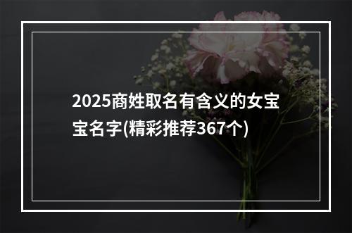 2025商姓取名有含义的女宝宝名字(精彩推荐367个)
