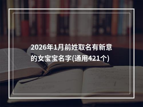 2026年1月前姓取名有新意的女宝宝名字(通用421个)