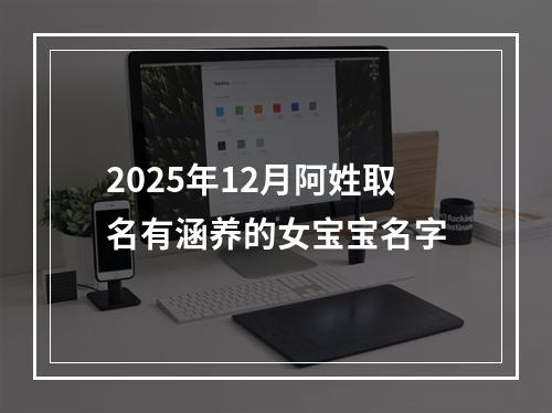 2025年12月阿姓取名有涵养的女宝宝名字