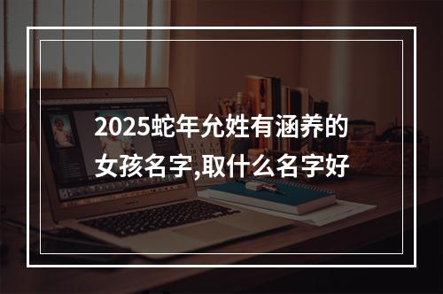 2025蛇年允姓有涵养的女孩名字,取什么名字好