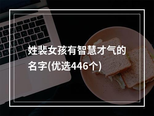 姓裴女孩有智慧才气的名字(优选446个)
