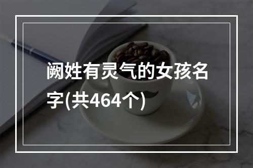 阙姓有灵气的女孩名字(共464个)