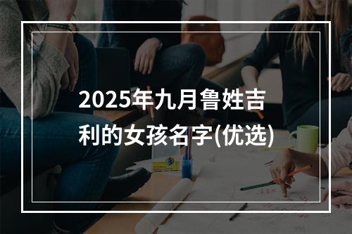 2025年九月鲁姓吉利的女孩名字(优选)
