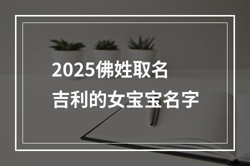 2025佛姓取名吉利的女宝宝名字