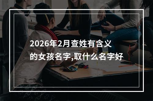 2026年2月查姓有含义的女孩名字,取什么名字好