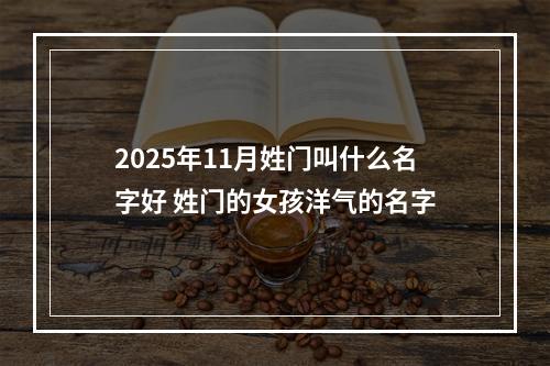 2025年11月姓门叫什么名字好 姓门的女孩洋气的名字