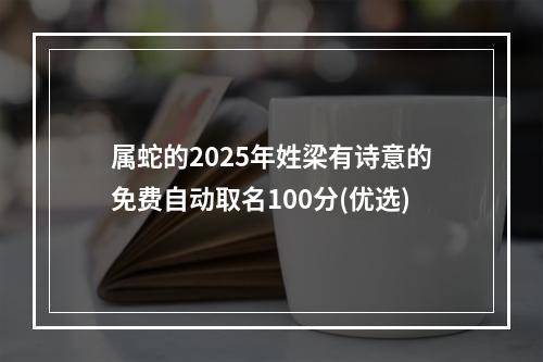 属蛇的2025年姓梁有诗意的免费自动取名100分(优选)