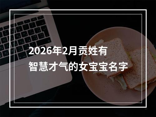 2026年2月贡姓有智慧才气的女宝宝名字