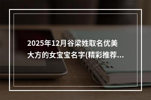 2025年12月谷梁姓取名优美大方的女宝宝名字(精彩推荐576个)