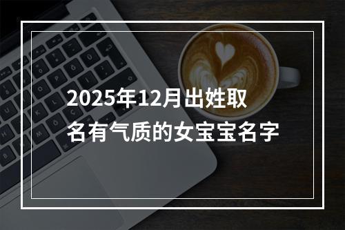 2025年12月出姓取名有气质的女宝宝名字