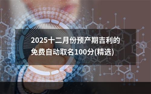 2025十二月份预产期吉利的免费自动取名100分(精选)