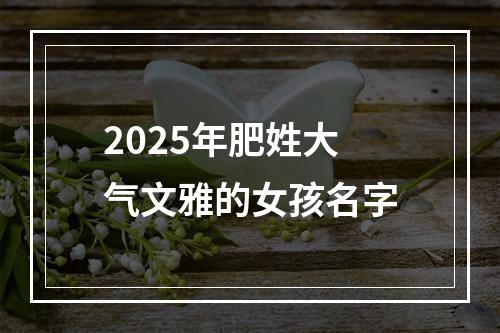2025年肥姓大气文雅的女孩名字