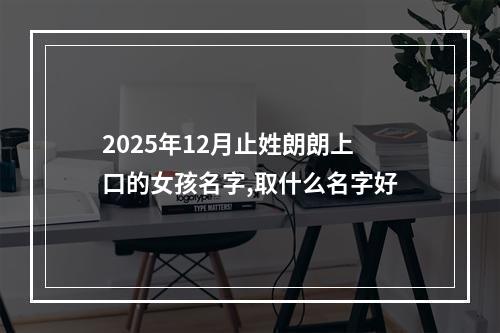 2025年12月止姓朗朗上口的女孩名字,取什么名字好