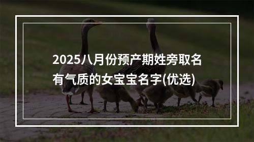 2025八月份预产期姓旁取名有气质的女宝宝名字(优选)