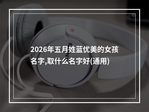 2026年五月姓蓝优美的女孩名字,取什么名字好(通用)