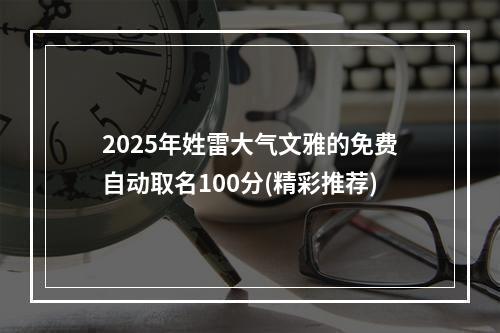 2025年姓雷大气文雅的免费自动取名100分(精彩推荐)