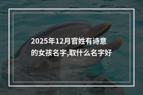 2025年12月官姓有诗意的女孩名字,取什么名字好