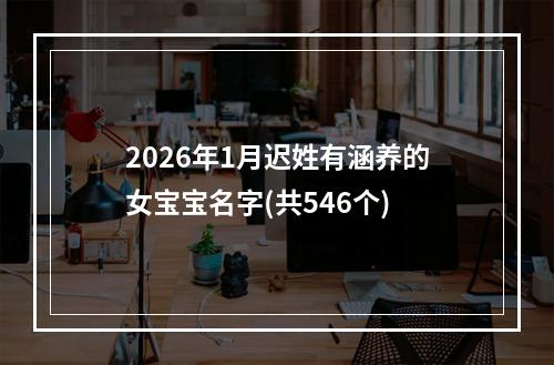 2026年1月迟姓有涵养的女宝宝名字(共546个)
