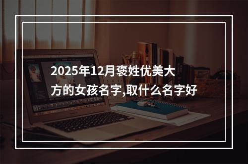 2025年12月褒姓优美大方的女孩名字,取什么名字好