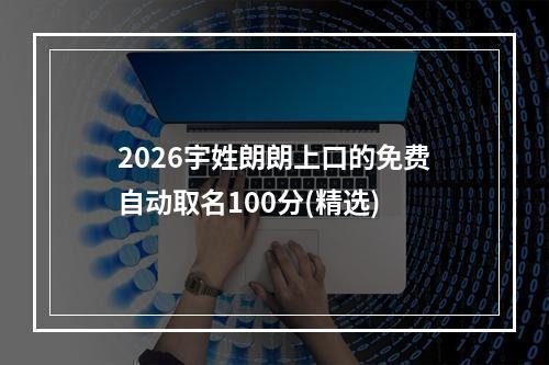 2026宇姓朗朗上口的免费自动取名100分(精选)