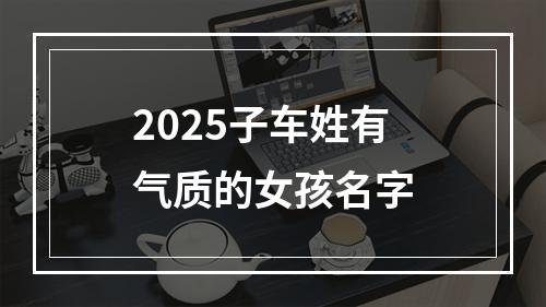 2025子车姓有气质的女孩名字