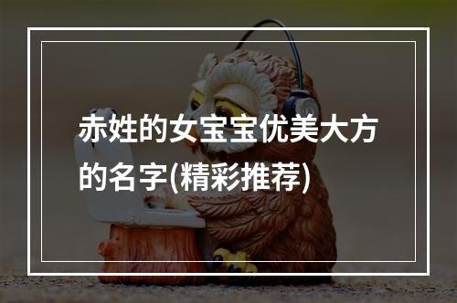 赤姓的女宝宝优美大方的名字(精彩推荐)