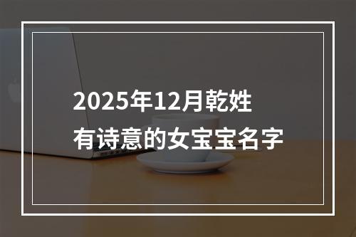 2025年12月乾姓有诗意的女宝宝名字