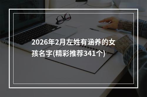 2026年2月左姓有涵养的女孩名字(精彩推荐341个)