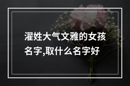 濯姓大气文雅的女孩名字,取什么名字好
