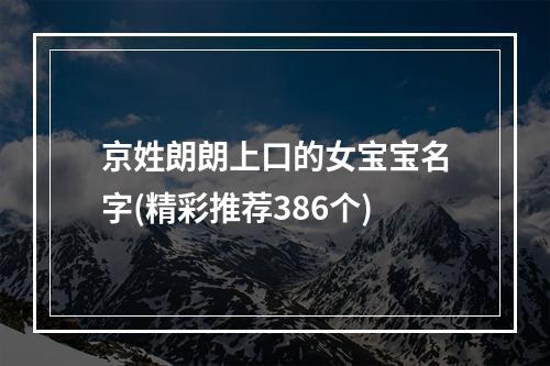 京姓朗朗上口的女宝宝名字(精彩推荐386个)