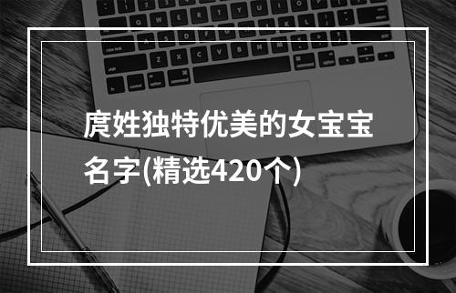 庹姓独特优美的女宝宝名字(精选420个)