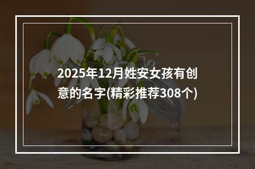 2025年12月姓安女孩有创意的名字(精彩推荐308个)