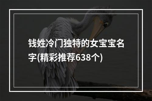 钱姓冷门独特的女宝宝名字(精彩推荐638个)