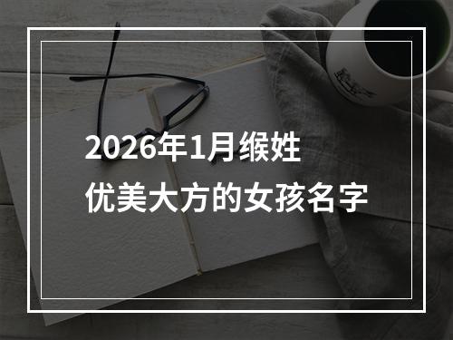 2026年1月缑姓优美大方的女孩名字