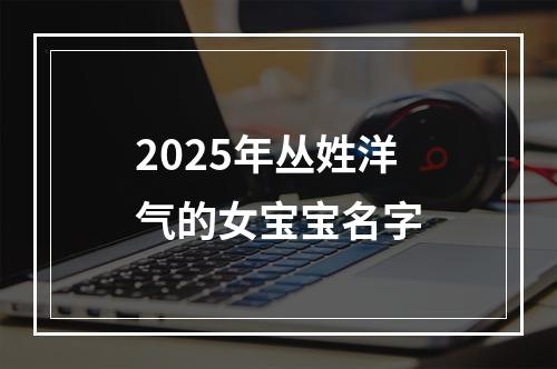 2025年丛姓洋气的女宝宝名字