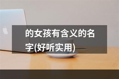 的女孩有含义的名字(好听实用)