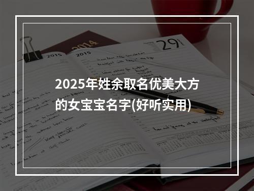 2025年姓余取名优美大方的女宝宝名字(好听实用)