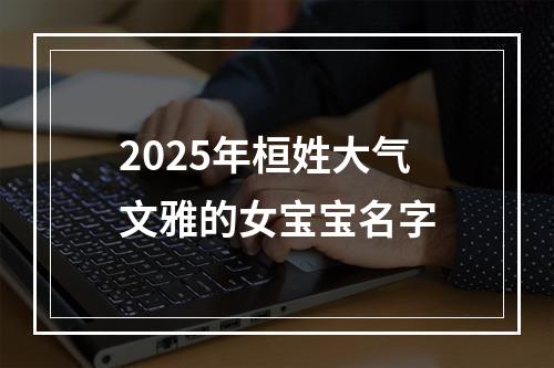 2025年桓姓大气文雅的女宝宝名字