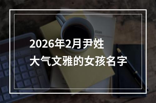 2026年2月尹姓大气文雅的女孩名字