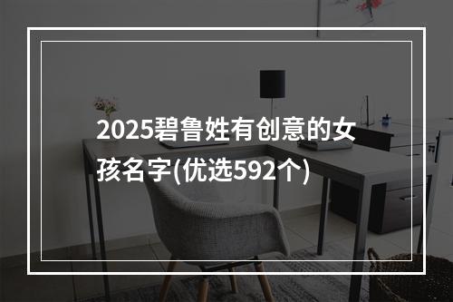 2025碧鲁姓有创意的女孩名字(优选592个)
