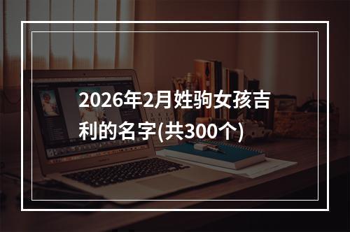 2026年2月姓驹女孩吉利的名字(共300个)
