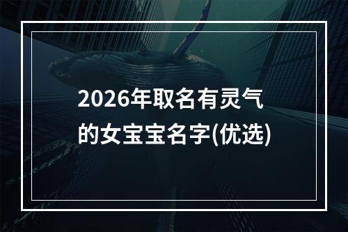 2026年取名有灵气的女宝宝名字(优选)