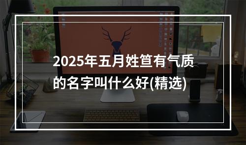 2025年五月姓笪有气质的名字叫什么好(精选)