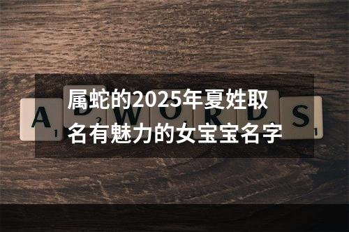 属蛇的2025年夏姓取名有魅力的女宝宝名字