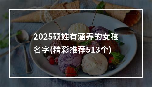 2025硕姓有涵养的女孩名字(精彩推荐513个)