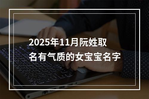 2025年11月阮姓取名有气质的女宝宝名字