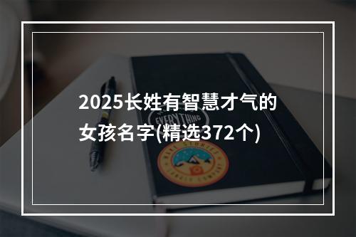 2025长姓有智慧才气的女孩名字(精选372个)