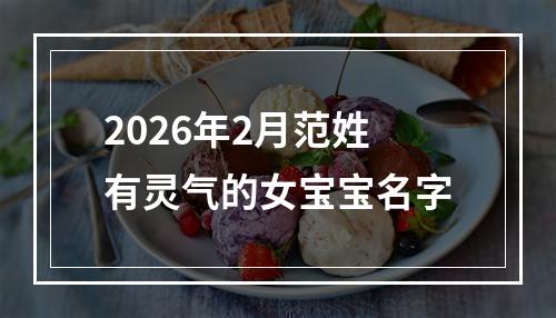 2026年2月范姓有灵气的女宝宝名字